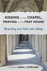 Book cover of Kissing in the Chapel, Praying in the Frat House by Adam J. Copeland