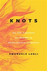 Book cover of Knots, or the Violence of Desire in Renaissance Florence by Emanuele Lugli