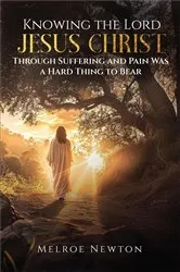 Book cover of Knowing the Lord Jesus Christ Through Suffering and Pain Was a Hard Thing to Bear by Melroe Newton