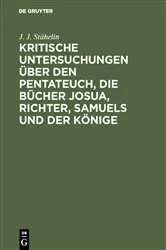 Book cover of Kritische Untersuchungen über den Pentateuch, die Bücher Josua, Richter, Samuels und der Könige by J. J. Stähelin