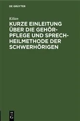 Book cover of Kurze Einleitung über die Gehör-Pflege und Sprech-Heilmethode der Schwerhörigen by Kilian