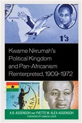 Book cover of Kwame Nkrumah's Political Kingdom and Pan-Africanism Reinterpreted, 1909–1972 by A.B. Assensoh
