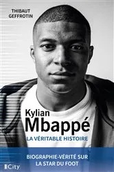 Book cover of Kylian MBappé, la véritable histoire by Thibaut Geffrotin
