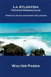 Book cover of La Atlántida Testigos Presenciales Parte II Los Atlanteanos y Su Legado by Walter Parks
