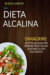 Book cover of La Dieta Alcalina: Ricette Alcaline per Perdere Peso e Riconquistare la Vita Facilmente (Dimagrire) by Susan Garvin