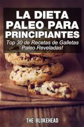 Book cover of La Dieta Paleo Para Principiantes ¡Top 30 de Recetas de Galletas Paleo Reveladas! by The Blokehead