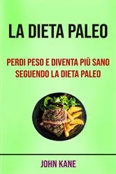 Book cover of La Dieta Paleo: Perdi Peso E Diventa Più Sano Seguendo La Dieta Paleo by John Kane