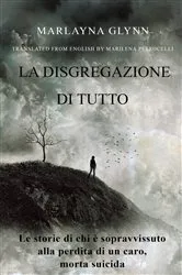 Book cover of La disgregazione di tutto. Le storie di chi è sopravvissuto alla perdita di un caro, morto suicida by Marlayna Glynn