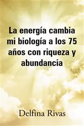 Book cover of La energía cambia mi biología a los 75 años con riqueza y abundancia by Delfina Rivas