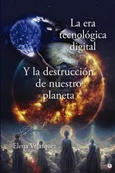 Book cover of La era tecnológica digital y la destrucción de nuestro planeta by Elena Velásquez