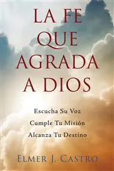 Book cover of La Fe Que Agrada a Dios by Elmer J. Castro