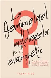 Book cover of La feminidad moldeada por el evangelio by Sarah Rice