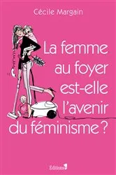Book cover of La Femme au foyer est-elle l'avenir du féminisme ? by Cécile Margain
