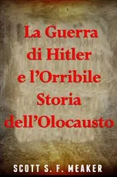 Book cover of La Guerra di Hitler e l’Orribile Storia dell’Olocausto by Scott S. F. Meaker