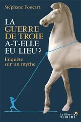 Book cover of La Guerre de Troie a-t-elle eu lieu ? - Enquête sur un mythe by Stéphane Foucart