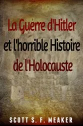 Book cover of La Guerre d'Hitler et l'horrible Histoire de l'Holocauste by Scott S. F. Meaker