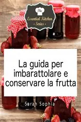 Book cover of La guida per imbarattolare e conservare la frutta by Sarah Sophia