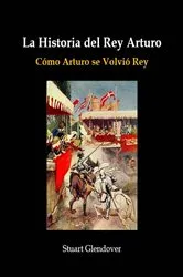Book cover of La Historia del Rey Arturo by Stuart Glendover