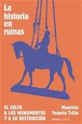 Book cover of La historia en ruinas. El culto a los monumentos y a su destrucción by Mauricio Tenorio Trillo