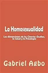 Book cover of La Homosexualidad: Dimensiones de las Ciencias Ocultas, la Salud y la Psicología by Gabriel Agbo