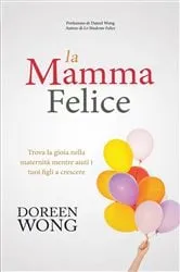 Book cover of La Mamma Felice - Trova la gioia nella maternità mentre aiuti i tuoi figli a crescere by Doreen Wong