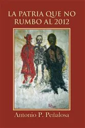 Book cover of La Patria Que No Rumbo Al 2012 by Antonio P. Peñalosa