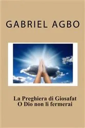 Book cover of La Preghiera di Giosafat: O Dio non li fermerai by Gabriel Agbo