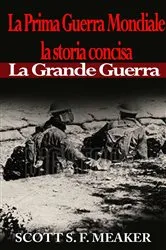 Book cover of La Prima Guerra Mondiale: la storia concisa - La Grande Guerra by Scott S. F. Meaker