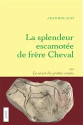 Book cover of La splendeur escamotée de frère Cheval ou le secret des grottes ornées by Jean Rouaud