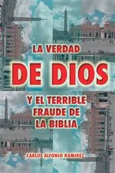 Book cover of La Verdad De Dios Y El Terrible Fraude De La Biblia by Carlos Alfonso Ramírez