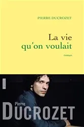 Book cover of La vie qu'on voulait by Pierre Ducrozet
