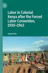 Book cover of Labor in Colonial Kenya after the Forced Labor Convention, 1930–1963 by Opolot Okia