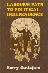 Book cover of Labour's Path to Political Independence by Barry Gustafson