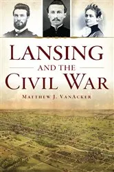 Book cover of Lansing and the Civil War by Matthew VanAcker