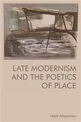 Book cover of Late Modernism and the Poetics of Place by Neal Alexander