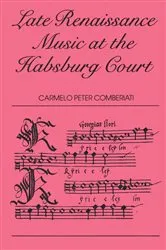 Book cover of Late Renaissance Music at the Hapsburg Court by C. P. Comberiati