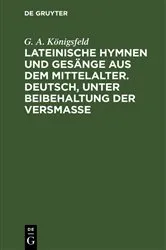 Book cover of Lateinische Hymnen und Gesänge aus dem Mittelalter. Deutsch, unter Beibehaltung der Versmaße by G. A. Königsfeld