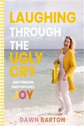 Book cover of Laughing Through the Ugly Cry by Dawn Barton