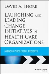 Book cover of Launching and Leading Change Initiatives in Health Care Organizations by David A. Shore
