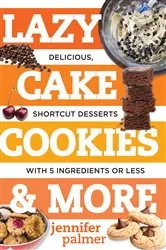 Book cover of Lazy Cake Cookies & More: Delicious, Shortcut Desserts with 5 Ingredients or Less by Jennifer Palmer