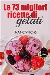 Book cover of Le 73 migliori ricette di gelati by Nancy Ross