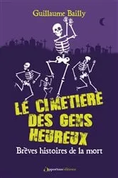 Book cover of Le cimetière des gens heureux - Brèves histoires de la mort by Guillaume Bailly