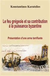 Book cover of Le feu grégeois et sa contribution à la puissance byzantine : présentation d'une arme terrifiante by Konstantinos Karatolios