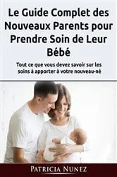 Book cover of Le Guide Complet des Nouveaux Parents pour Prendre Soin de Leur Bébé by Patricia Nunez