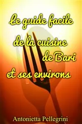 Book cover of Le guide facile de la cuisine de Bari et ses environs by Antonietta Pellegrini