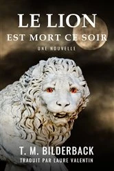 Book cover of Le Lion Est Mort Ce Soir - Une Nouvelle by T. M. Bilderback