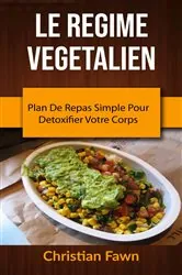 Book cover of Le Regime Vegetalien : Plan De Repas Simple Pour Detoxifier Votre Corps by Christian Fawn