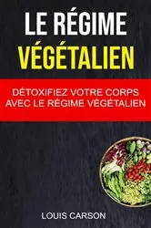 Book cover of Le Régime Végétalien : Détoxifiez Votre Corps Avec Le Régime Végétalien by Louis Carson