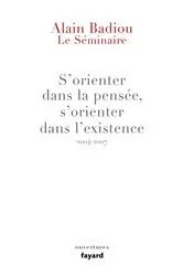 Book cover of Le Séminaire : s'orienter dans la pensée, s'orienter dans l'existence (2004-2007) by Alain Badiou
