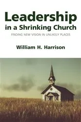 Book cover of Leadership in a Shrinking Church by William H. Harrison
